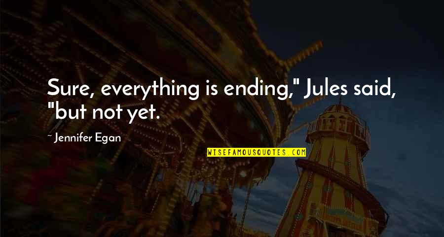 Spiritthe Quotes By Jennifer Egan: Sure, everything is ending," Jules said, "but not