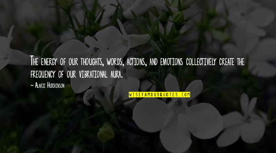 Spiritual And Inspirational Quotes By Alaric Hutchinson: The energy of our thoughts, words, actions, and