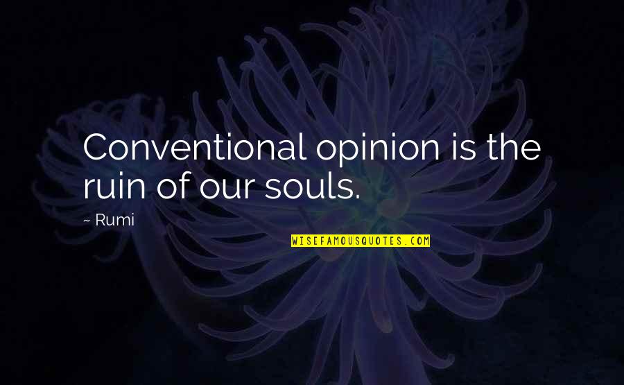 Spiritual Courage Quotes By Rumi: Conventional opinion is the ruin of our souls.