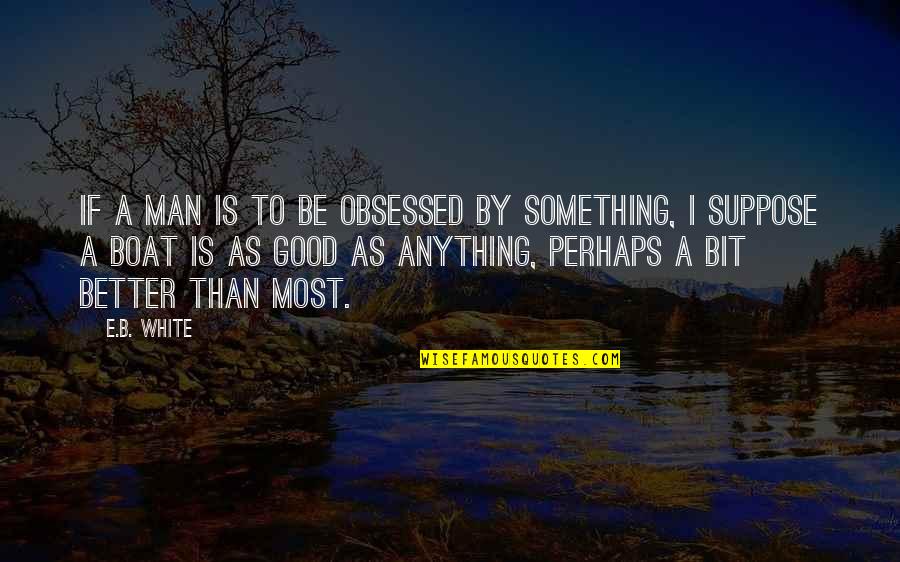 Spiritual Fiction Quotes By E.B. White: If a man is to be obsessed by