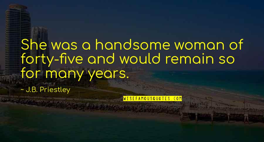 Spiritual Hiking Quotes By J.B. Priestley: She was a handsome woman of forty-five and