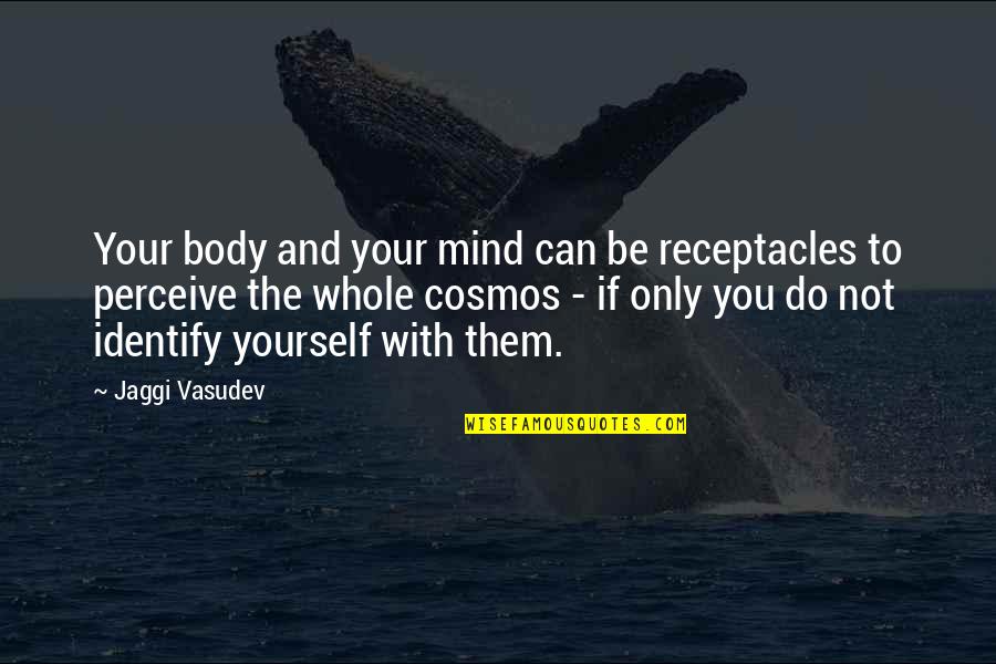 Spiritual Truth Quotes By Jaggi Vasudev: Your body and your mind can be receptacles