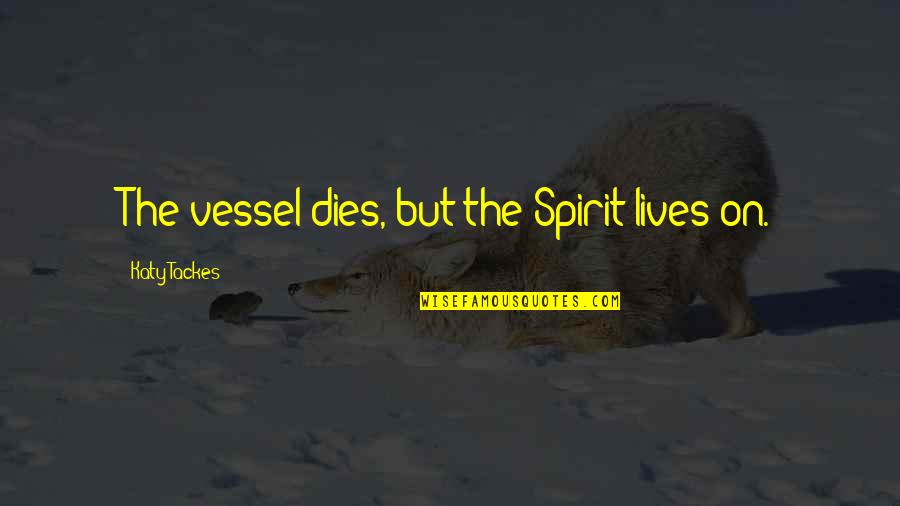 Spiritual Truth Quotes By Katy Tackes: The vessel dies, but the Spirit lives on.