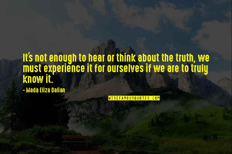 Spiritual Truth Quotes By Mada Eliza Dalian: It's not enough to hear or think about