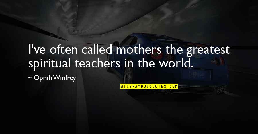 Spiritual World Quotes By Oprah Winfrey: I've often called mothers the greatest spiritual teachers