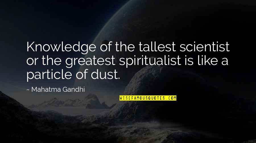 Spiritualist Quotes By Mahatma Gandhi: Knowledge of the tallest scientist or the greatest