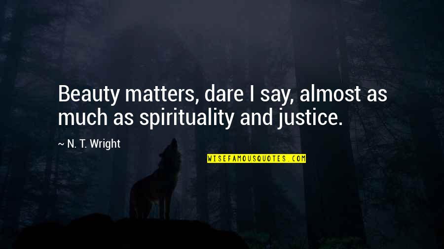Spirituality Beauty Quotes By N. T. Wright: Beauty matters, dare I say, almost as much