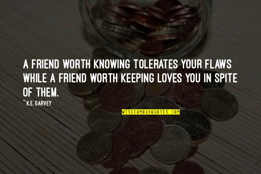 Spite's Quotes By K.E. Garvey: A friend worth knowing tolerates your flaws while