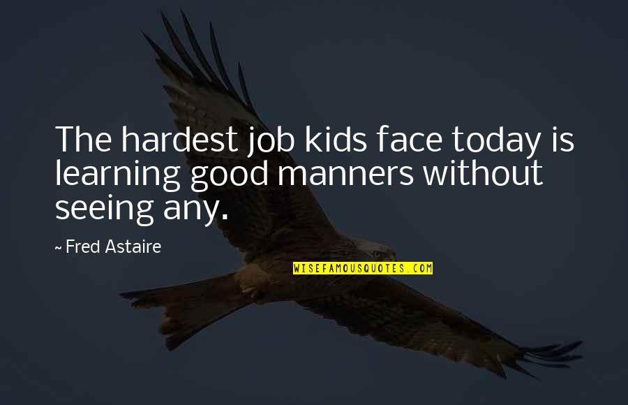 Spithead House Quotes By Fred Astaire: The hardest job kids face today is learning