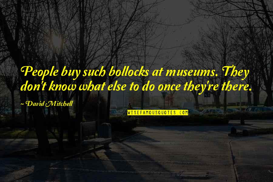 Spithead Road Quotes By David Mitchell: People buy such bollocks at museums. They don't