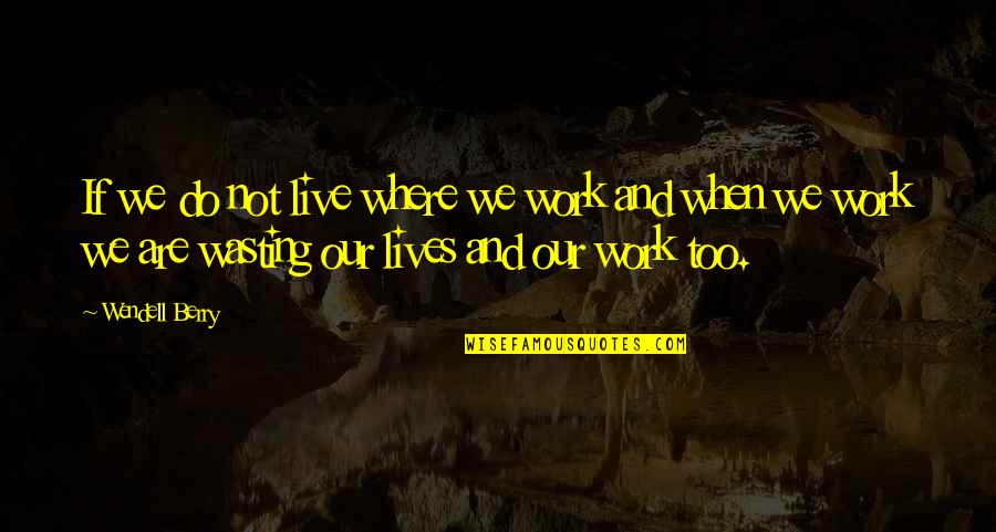 Spiver Gordon Quotes By Wendell Berry: If we do not live where we work