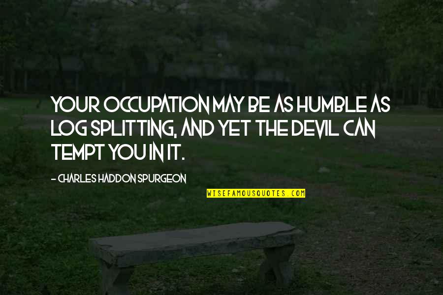 Splitting Quotes By Charles Haddon Spurgeon: Your occupation may be as humble as log