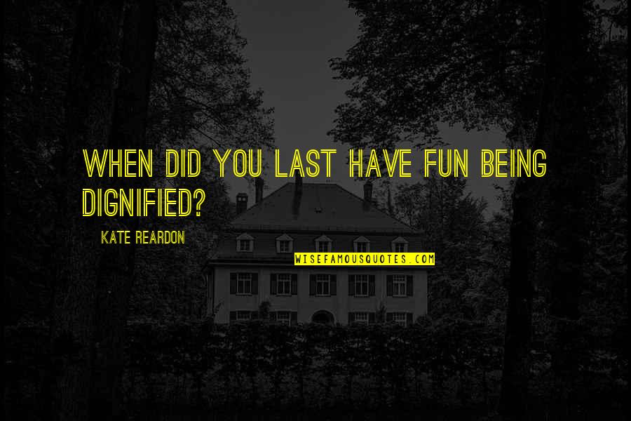 Splotches Quotes By Kate Reardon: When did you last have fun being dignified?