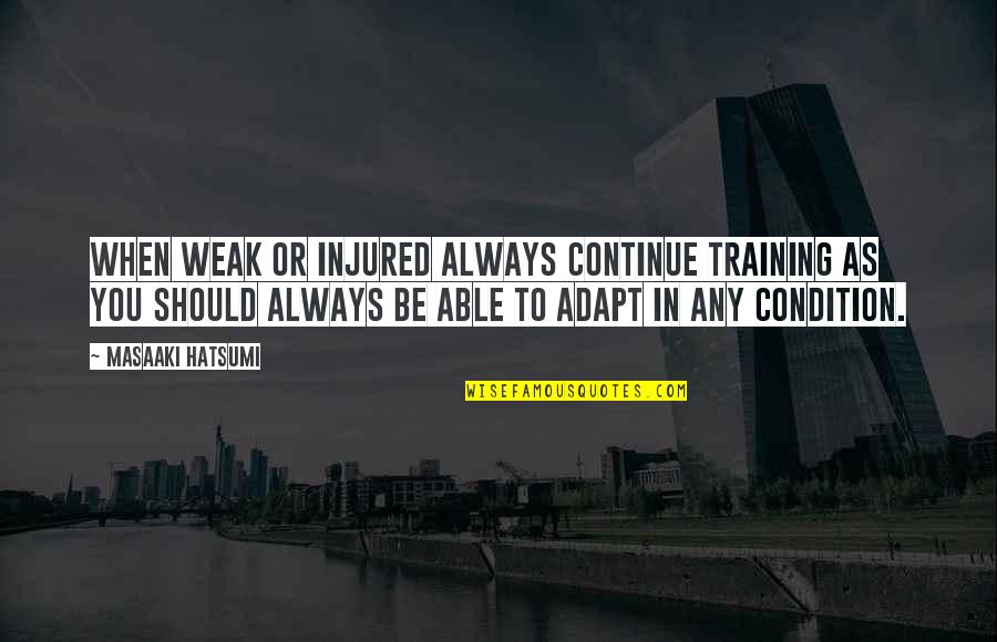 Splunk Quotes By Masaaki Hatsumi: When weak or injured always continue training as