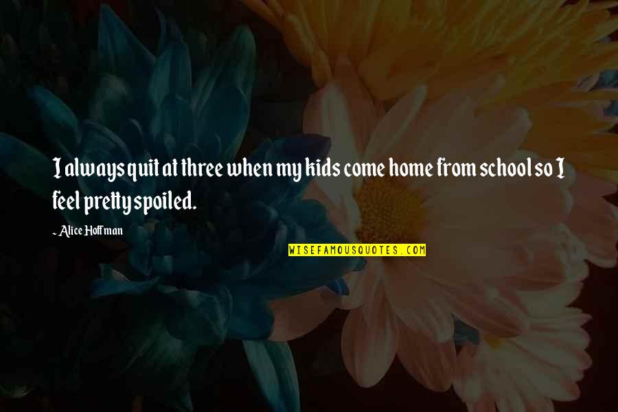 Spoiled Quotes By Alice Hoffman: I always quit at three when my kids