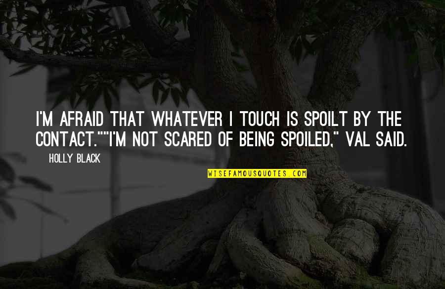 Spoiled Quotes By Holly Black: I'm afraid that whatever I touch is spoilt