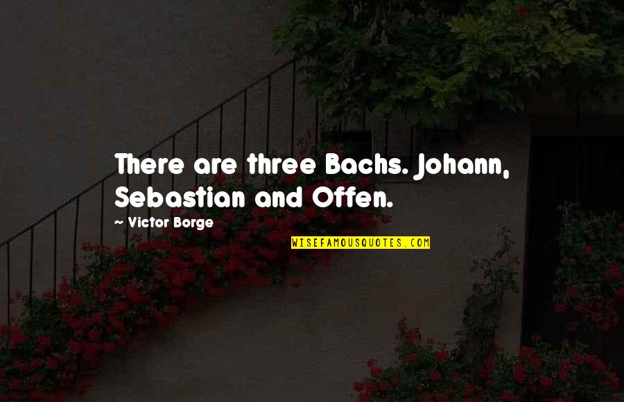 Spoiling Things Quotes By Victor Borge: There are three Bachs. Johann, Sebastian and Offen.