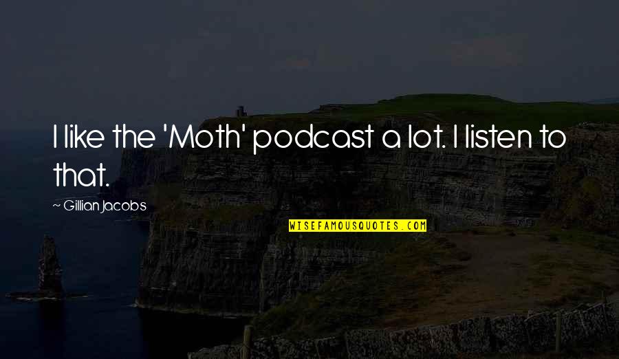 Spontaneous Pictures Quotes By Gillian Jacobs: I like the 'Moth' podcast a lot. I