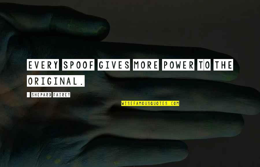 Spoof Quotes By Shepard Fairey: Every spoof gives more power to the original.