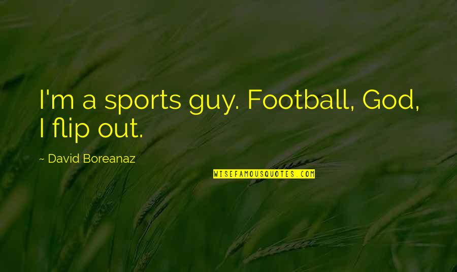 Sports And God Quotes By David Boreanaz: I'm a sports guy. Football, God, I flip