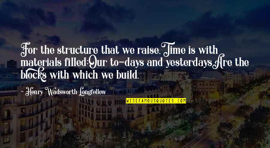 Sports Writing Quotes By Henry Wadsworth Longfellow: For the structure that we raise,Time is with