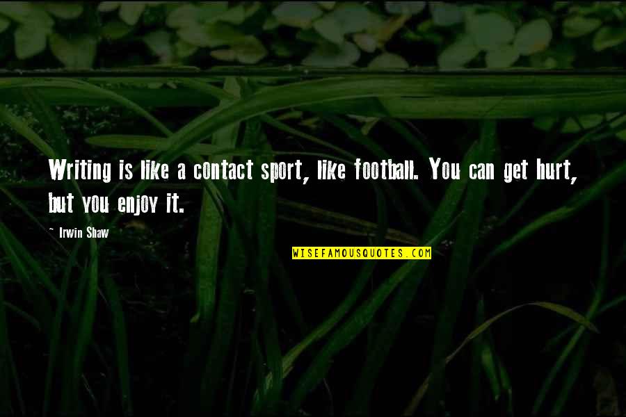 Sports Writing Quotes By Irwin Shaw: Writing is like a contact sport, like football.