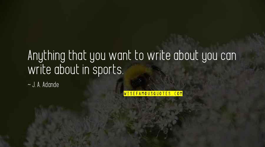 Sports Writing Quotes By J. A. Adande: Anything that you want to write about you
