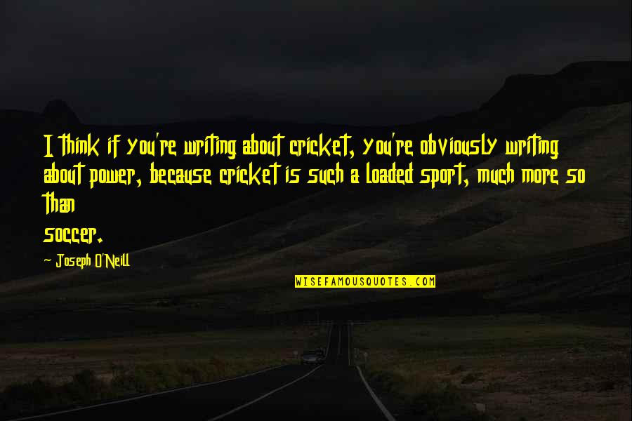 Sports Writing Quotes By Joseph O'Neill: I think if you're writing about cricket, you're
