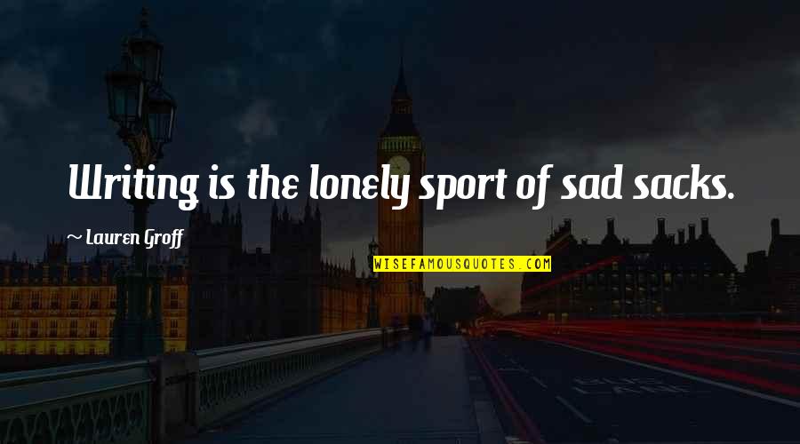 Sports Writing Quotes By Lauren Groff: Writing is the lonely sport of sad sacks.