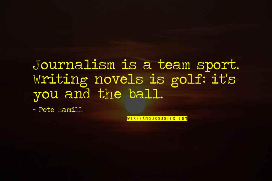 Sports Writing Quotes By Pete Hamill: Journalism is a team sport. Writing novels is