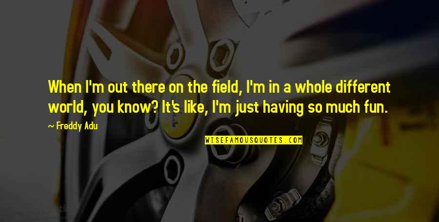 Spot And Dot Quotes By Freddy Adu: When I'm out there on the field, I'm