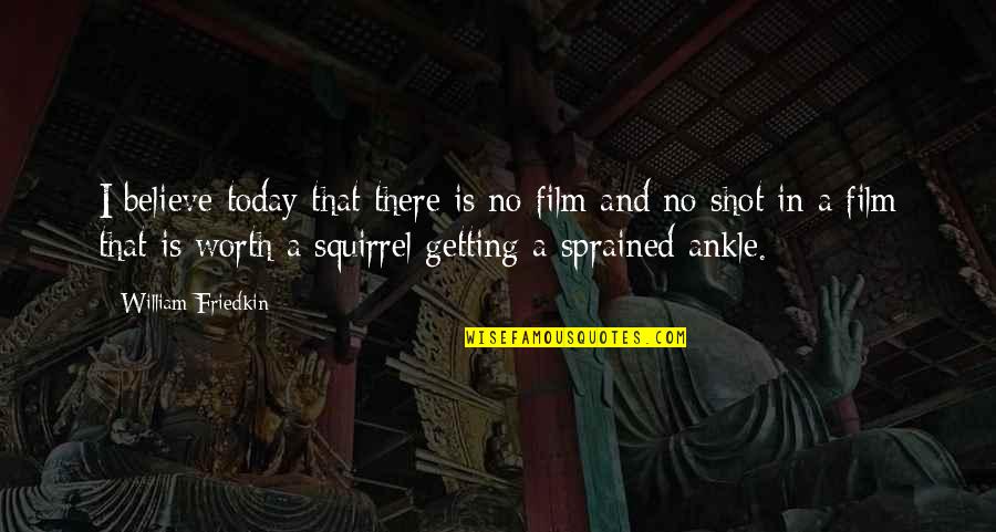 Sprained My Ankle Quotes By William Friedkin: I believe today that there is no film