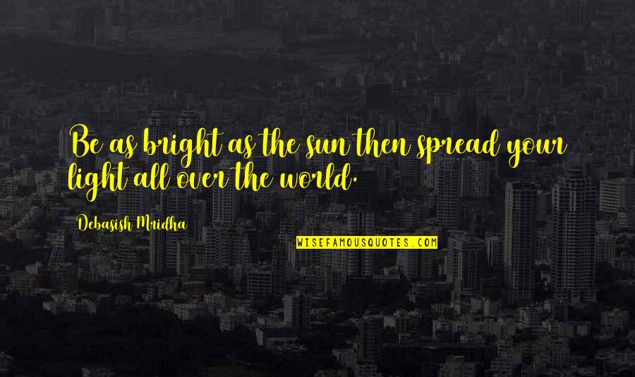 Spread Truth Quotes By Debasish Mridha: Be as bright as the sun then spread