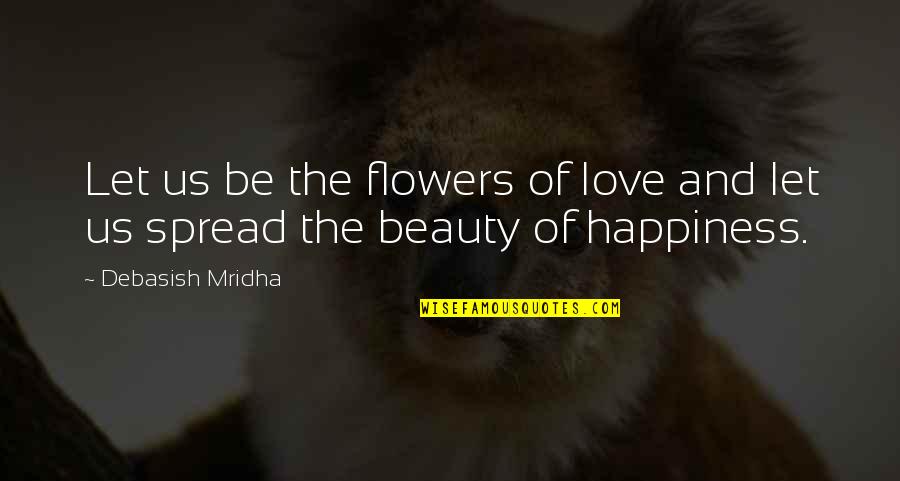 Spread Truth Quotes By Debasish Mridha: Let us be the flowers of love and