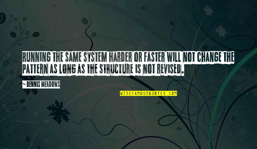 Spreading Germs Quotes By Dennis Meadows: Running the same system harder or faster will