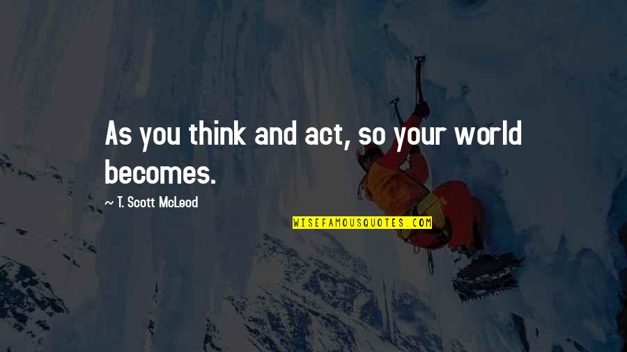 Spring Braker Quotes By T. Scott McLeod: As you think and act, so your world