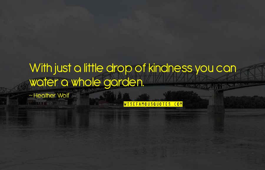 Spring Garden Quotes By Heather Wolf: With just a little drop of kindness you