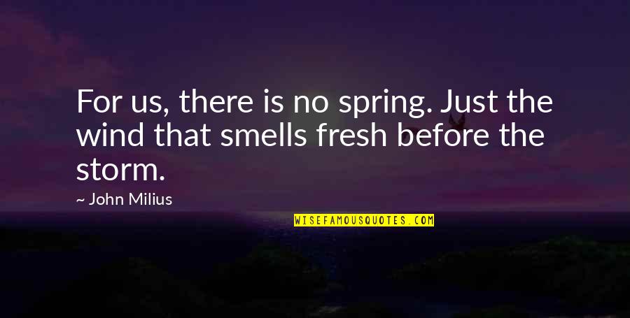 Spring Smells Quotes By John Milius: For us, there is no spring. Just the