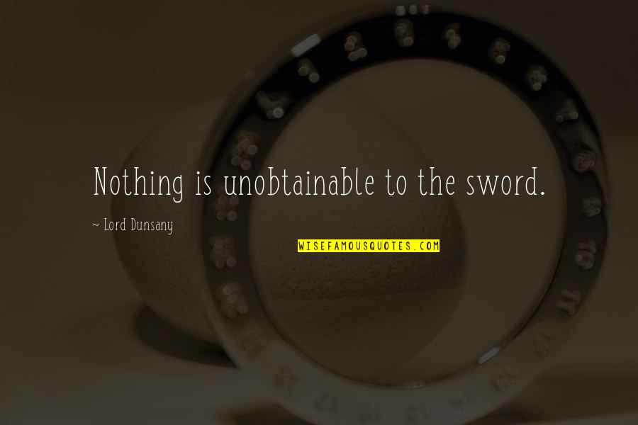 Spruill Center Quotes By Lord Dunsany: Nothing is unobtainable to the sword.