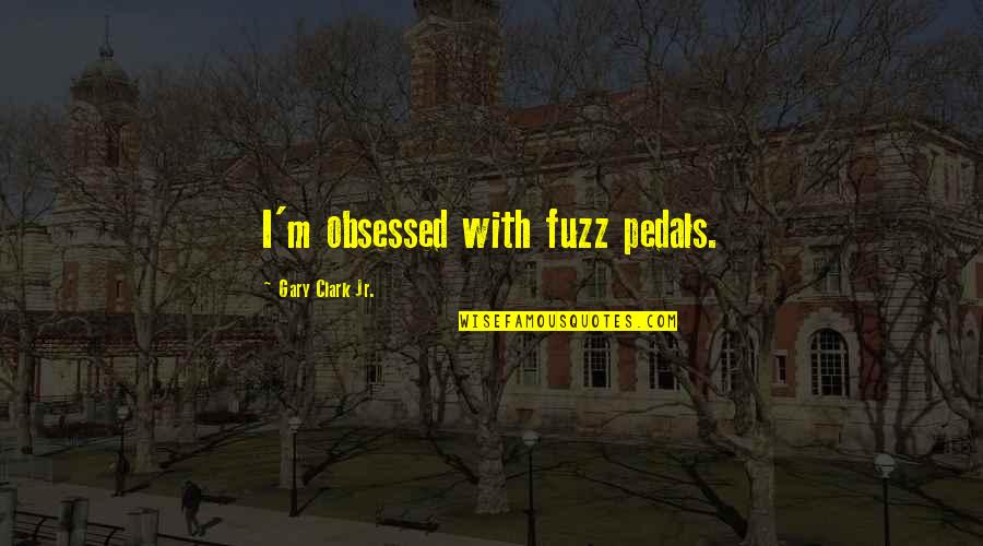 Spune Quotes By Gary Clark Jr.: I'm obsessed with fuzz pedals.