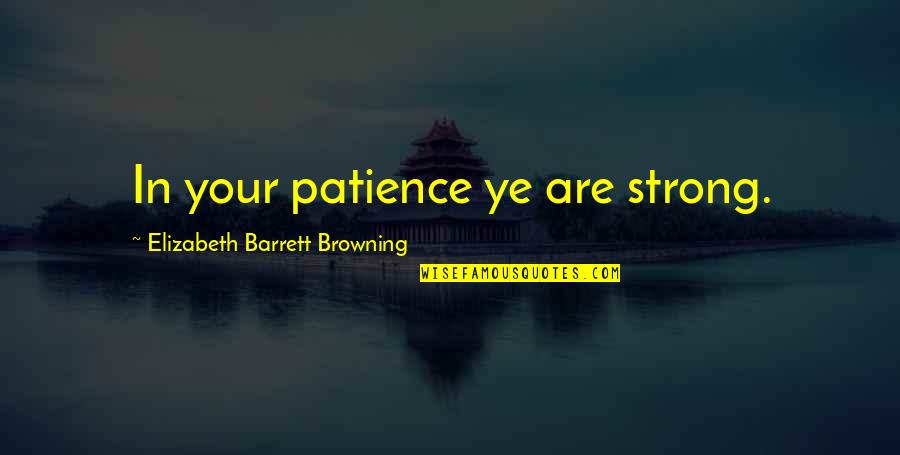 Srejovicaccounting Quotes By Elizabeth Barrett Browning: In your patience ye are strong.