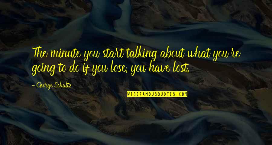 Sretan Osmi Quotes By George Schultz: The minute you start talking about what you're