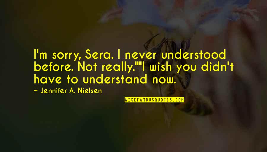 Sretan Osmi Quotes By Jennifer A. Nielsen: I'm sorry, Sera. I never understood before. Not