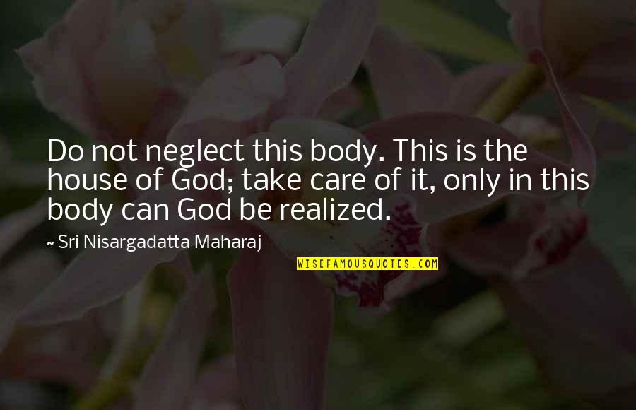 Sri Nisargadatta Quotes By Sri Nisargadatta Maharaj: Do not neglect this body. This is the