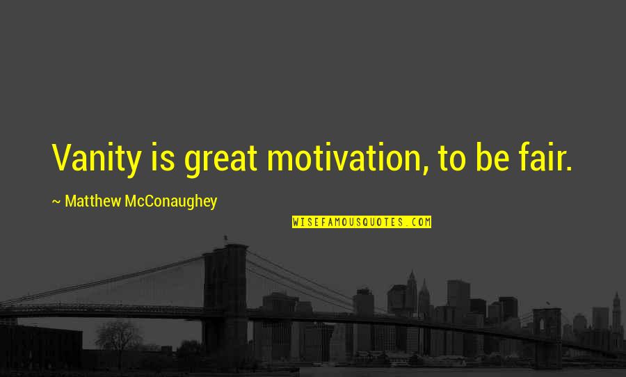 Sronyx Quotes By Matthew McConaughey: Vanity is great motivation, to be fair.