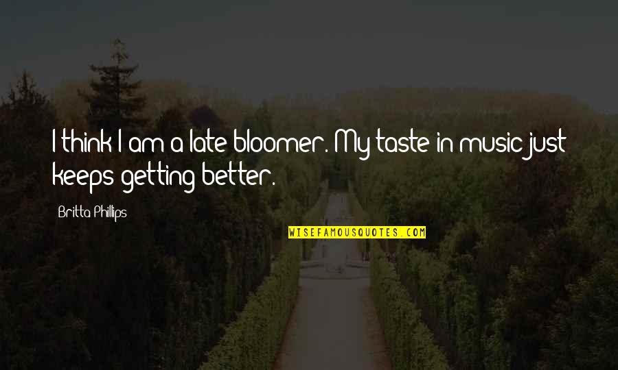 St Fidelis Of Sigmaringen Quotes By Britta Phillips: I think I am a late-bloomer. My taste