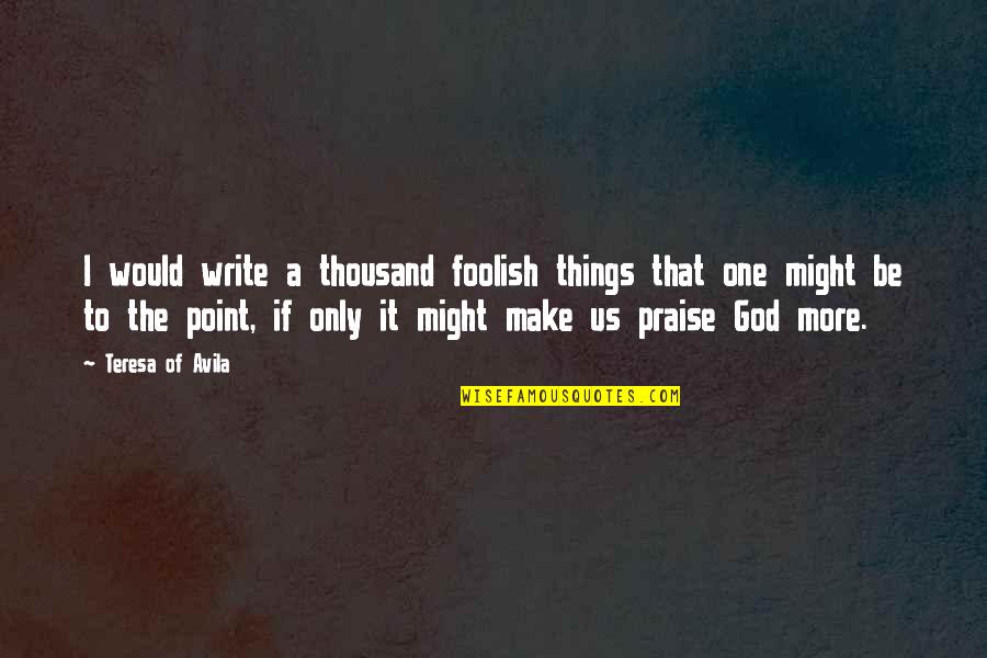 St Teresa Avila Quotes By Teresa Of Avila: I would write a thousand foolish things that