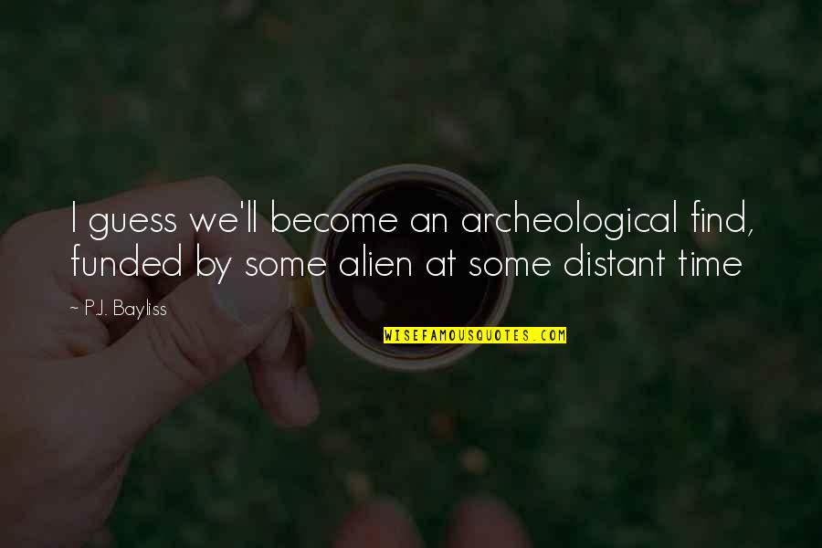 St Valentin Quotes By P.J. Bayliss: I guess we'll become an archeological find, funded