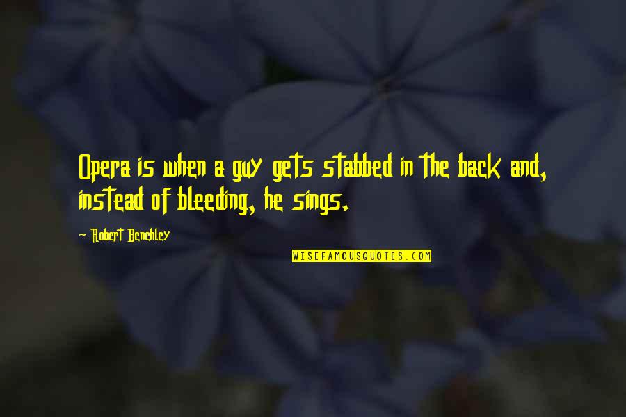 Stabbed In The Back Quotes By Robert Benchley: Opera is when a guy gets stabbed in