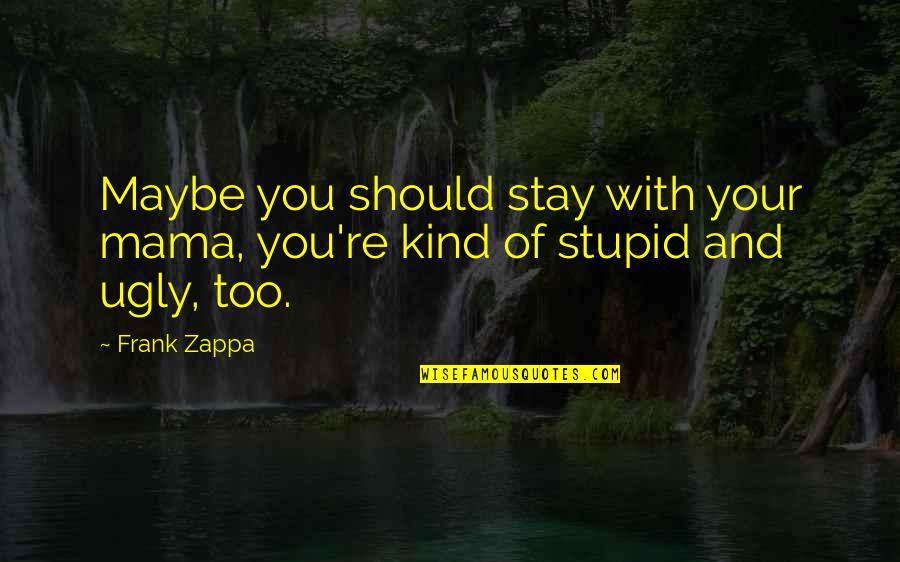 Stabiliser Fortuner Quotes By Frank Zappa: Maybe you should stay with your mama, you're